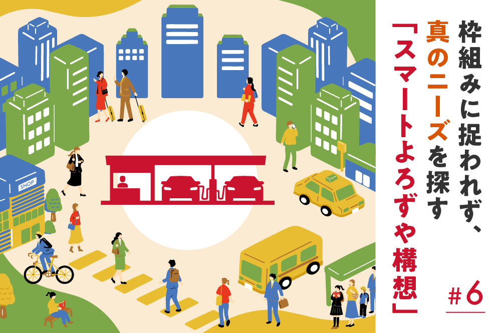 枠組みに捉われず、真のニーズを探す<br>「スマートよろずや構想」